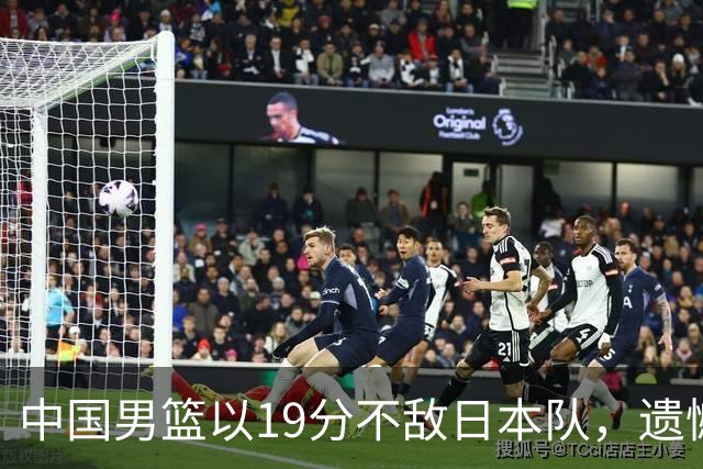 中国男篮以19分不敌日本队，遗憾告别决赛之路